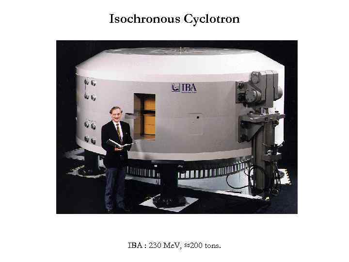 Isochronous Cyclotron IBA : 230 Me. V, ≈200 tons. 