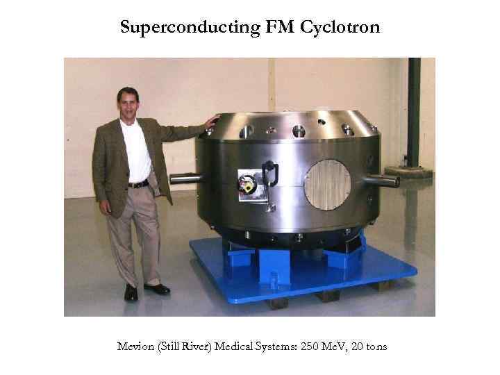 Superconducting FM Cyclotron Mevion (Still River) Medical Systems: 250 Me. V, 20 tons 