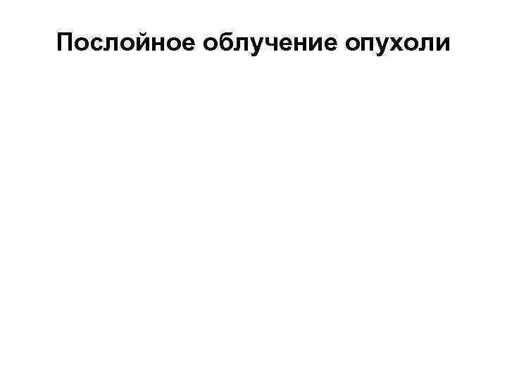 Послойное облучение опухоли 