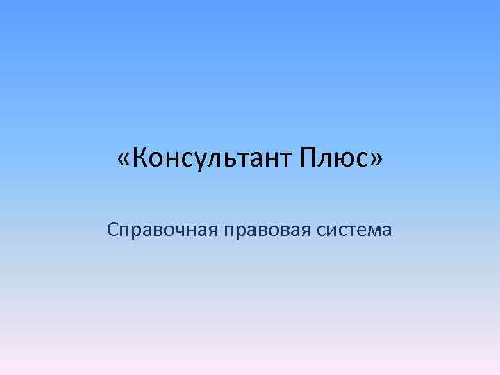  «Консультант Плюс» Справочная правовая система 