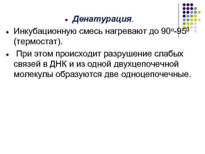 Денатурация. Инкубационную смесь нагревают до 90 о-950 (термостат). При этом происходит разрушение слабых связей