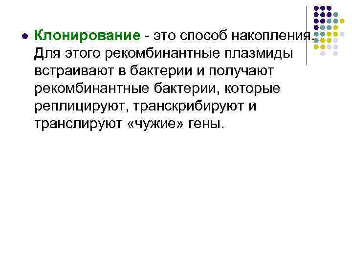 l Клонирование - это способ накопления. Для этого рекомбинантные плазмиды встраивают в бактерии и