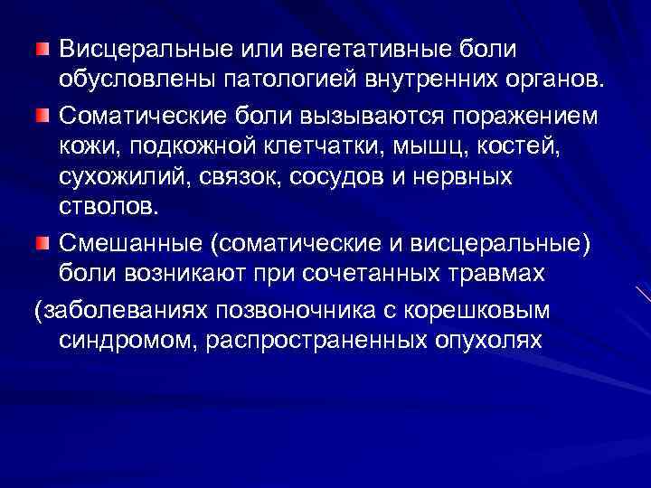 Висцеральные или вегетативные боли обусловлены патологией внутренних органов. Соматические боли вызываются поражением кожи, подкожной