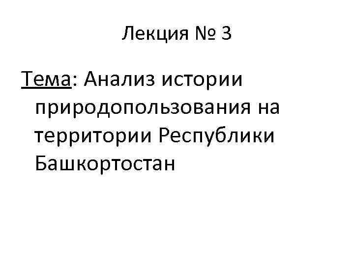 Лекция № 3 Тема: Анализ истории природопользования на территории Республики Башкортостан 