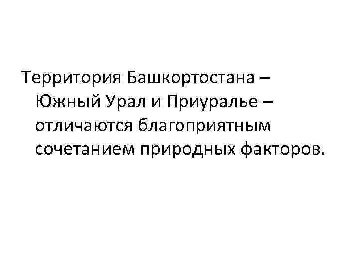 Территория Башкортостана – Южный Урал и Приуралье – отличаются благоприятным сочетанием природных факторов. 