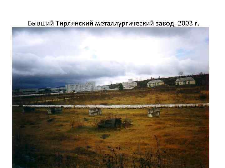 Бывший Тирлянский металлургический завод, 2003 г. 