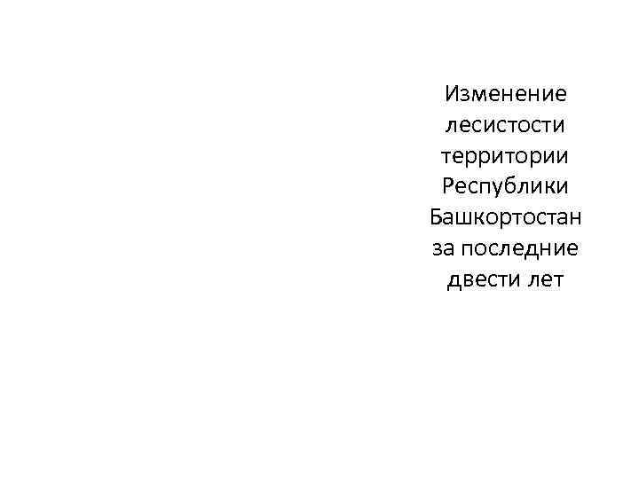 Изменение лесистости территории Республики Башкортостан за последние двести лет 