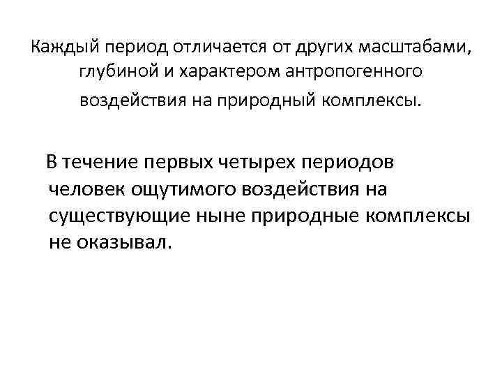 Каждый период отличается от других масштабами, глубиной и характером антропогенного воздействия на природный комплексы.