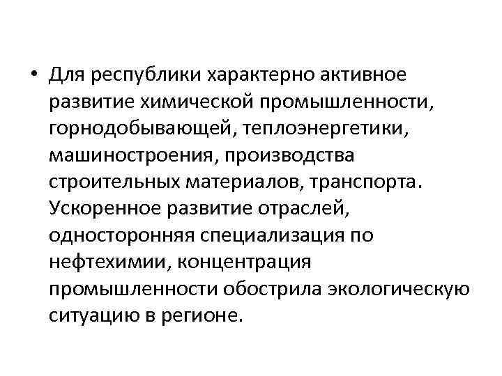  • Для республики характерно активное развитие химической промышленности, горнодобывающей, теплоэнергетики, машиностроения, производства строительных