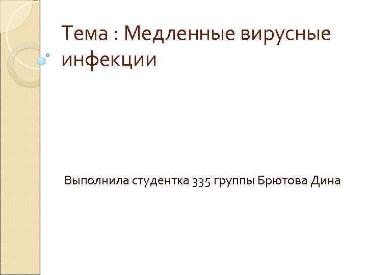 Тема : Медленные вирусные инфекции Выполнила студентка 335 группы Брютова Дина 