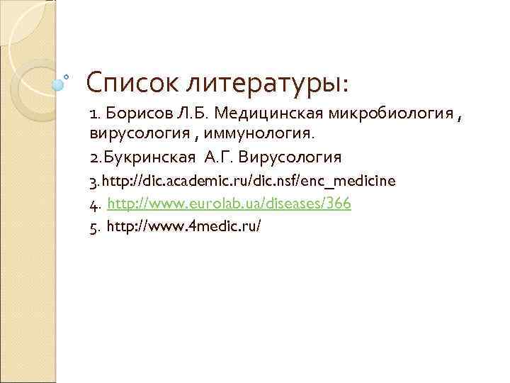 Список литературы: 1. Борисов Л. Б. Медицинская микробиология , вирусология , иммунология. 2. Букринская