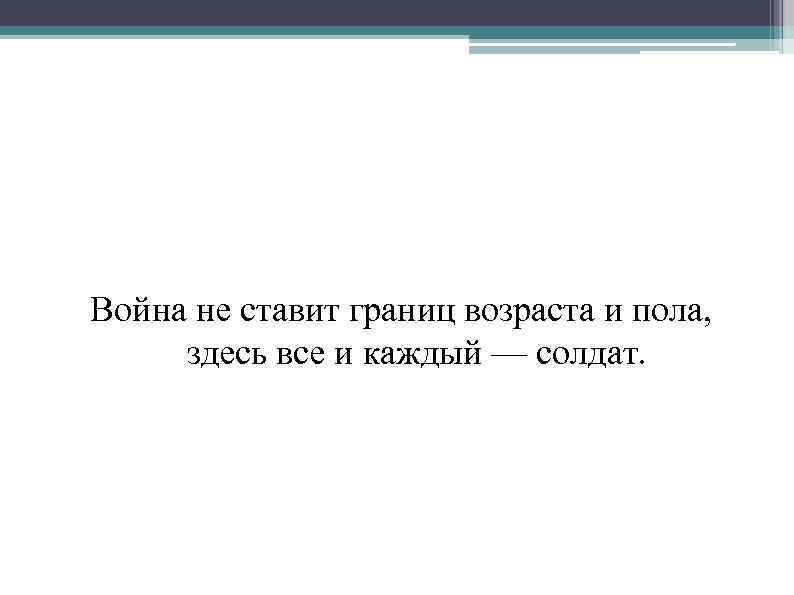 Война не ставит границ возраста и пола, здесь все и каждый — солдат. 