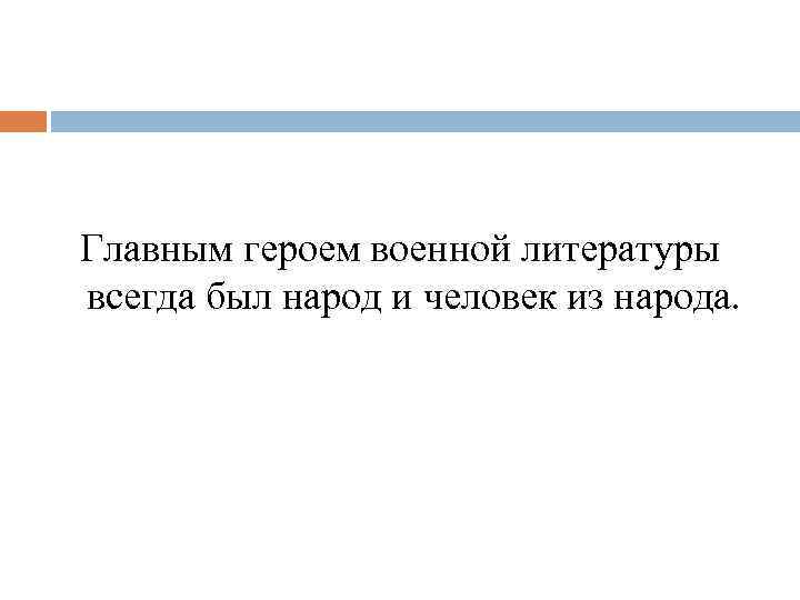 Главным героем военной литературы всегда был народ и человек из народа. 