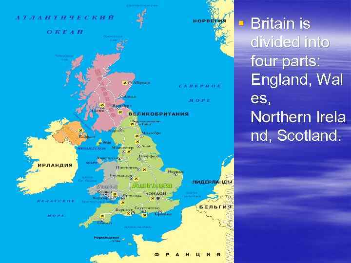 § Britain is divided into four parts: England, Wal es, Northern Irela nd, Scotland.