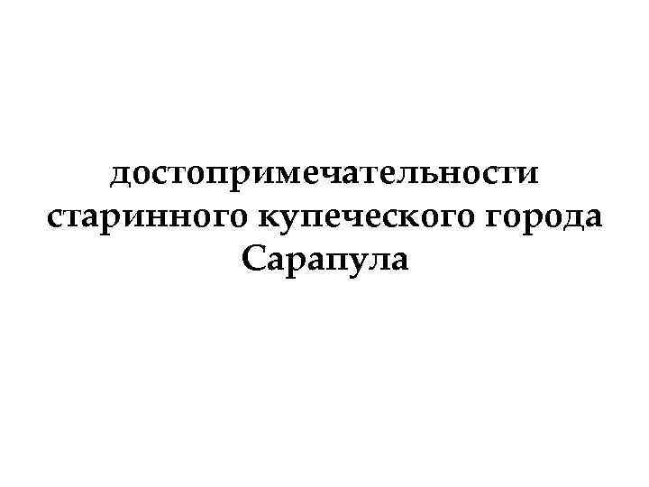 достопримечательности старинного купеческого города Сарапула 