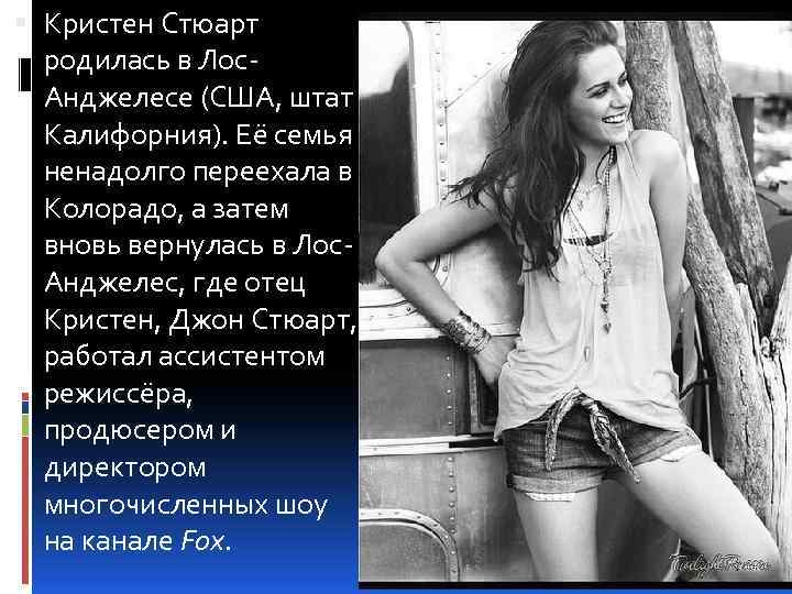  Кристен Стюарт родилась в Лос. Анджелесе (США, штат Калифорния). Её семья ненадолго переехала