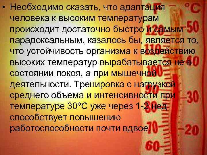  • Необходимо сказать, что адаптация человека к высоким температурам происходит достаточно быстро и