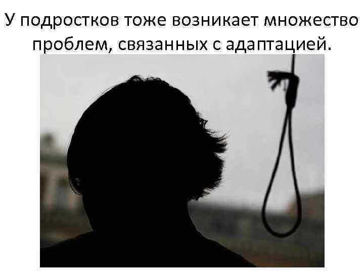 У подростков тоже возникает множество проблем, связанных с адаптацией. 