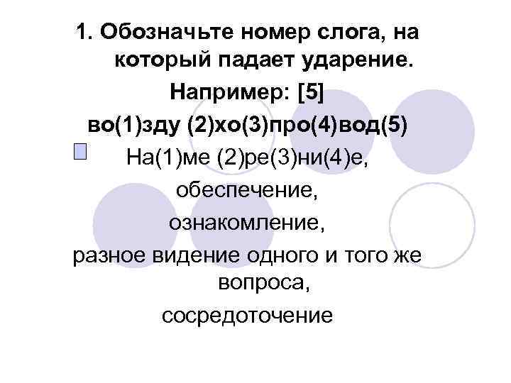 1. Обозначьте номер слога, на который падает ударение. Например: [5] во(1)зду (2)хо(3)про(4)вод(5) На(1)ме (2)ре(3)ни(4)е,