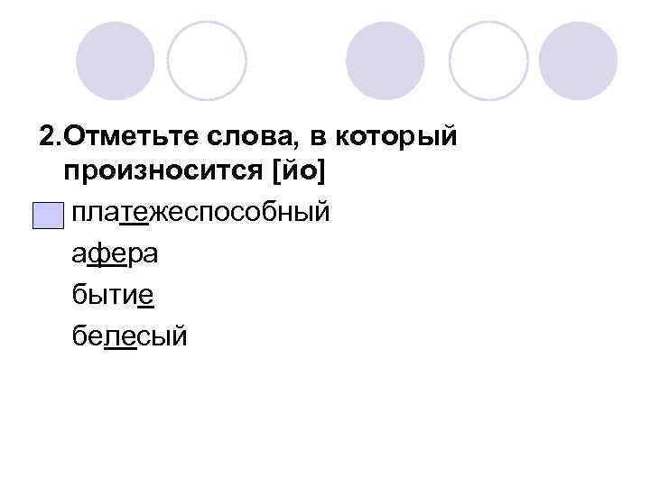 2. Отметьте слова, в который произносится [йо] платежеспособный афера бытие белесый 