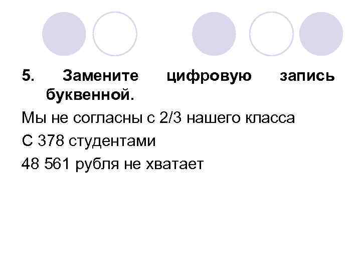 5. Замените цифровую запись буквенной. Мы не согласны с 2/3 нашего класса С 378