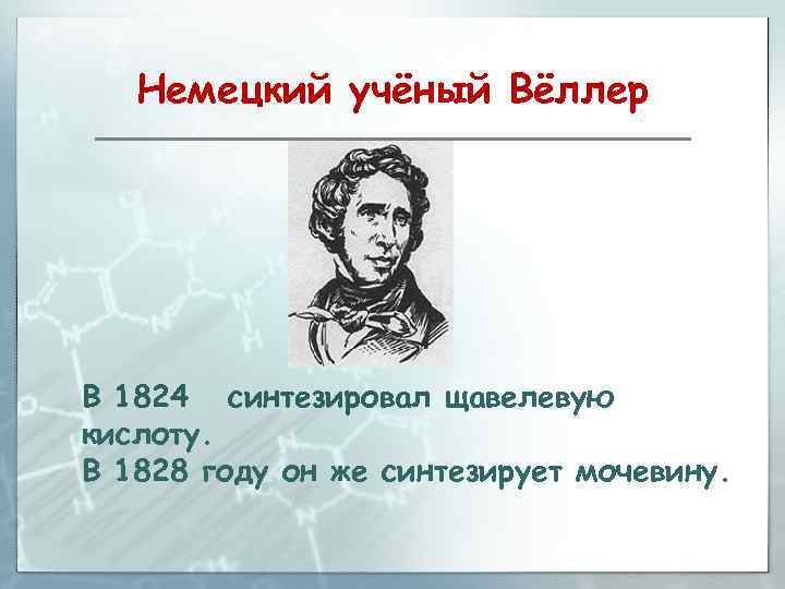 Немецкий учёный Вёллер В 1824 синтезировал щавелевую кислоту. В 1828 году он же синтезирует