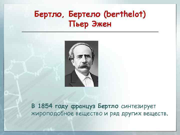 Бертло, Бертело (berthelot) Пьер Эжен В 1854 году француз Бертло синтезирует жироподобное вещество и