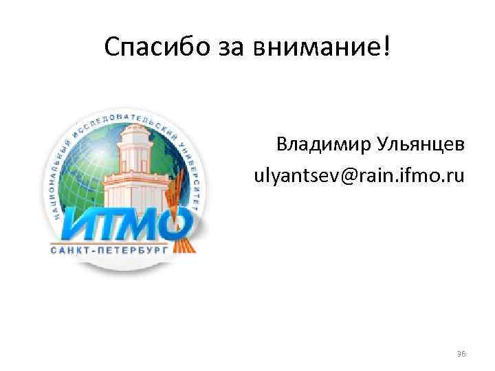 Спасибо за внимание! Владимир Ульянцев ulyantsev@rain. ifmo. ru 36 