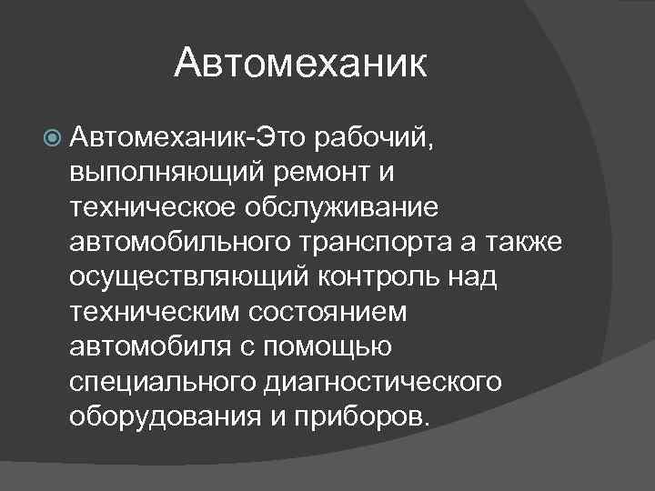 Автомеханик Автомеханик-Это рабочий, выполняющий ремонт и техническое обслуживание автомобильного транспорта а также осуществляющий контроль
