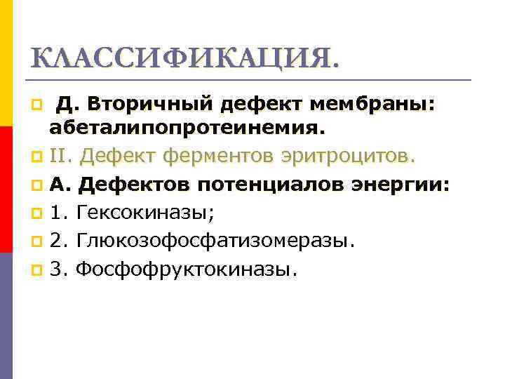 КЛАССИФИКАЦИЯ. Д. Вторичный дефект мембраны: абеталипопротеинемия. p II. Дефект ферментов эритроцитов. p А. Дефектов