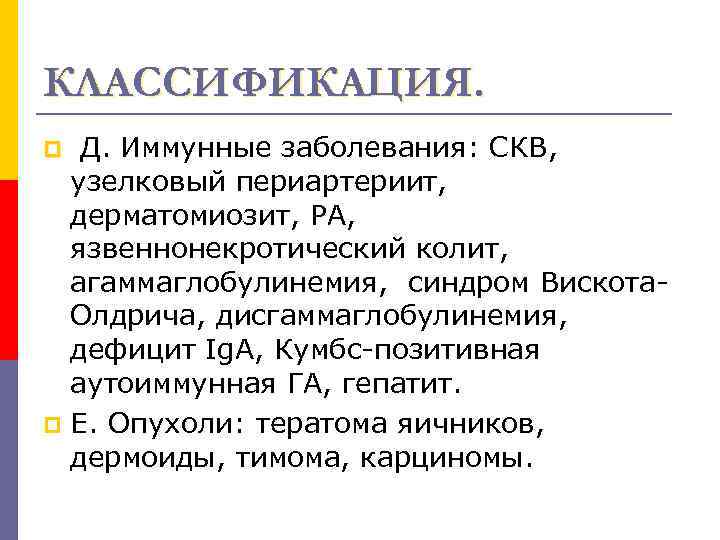 КЛАССИФИКАЦИЯ. Д. Иммунные заболевания: СКВ, узелковый периартериит, дерматомиозит, РА, язвеннонекротический колит, агаммаглобулинемия, синдром Вискота.