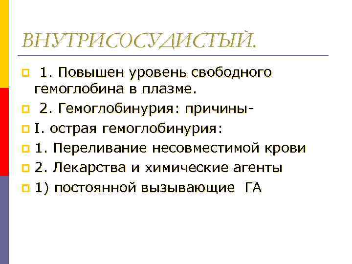 ВНУТРИСОСУДИСТЫЙ. 1. Повышен уровень свободного гемоглобина в плазме. p 2. Гемоглобинурия: причиныp I. острая