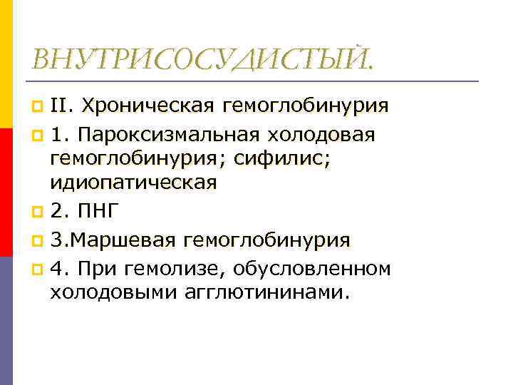 ВНУТРИСОСУДИСТЫЙ. II. Хроническая гемоглобинурия p 1. Пароксизмальная холодовая гемоглобинурия; сифилис; идиопатическая p 2. ПНГ