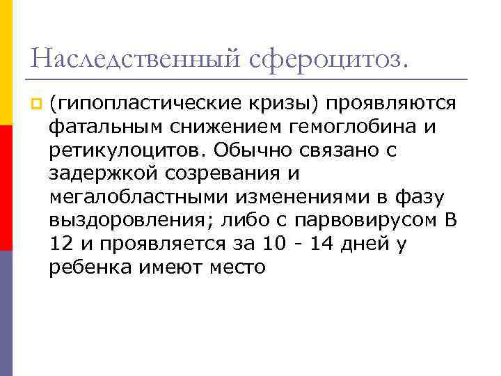 Наследственный сфероцитоз. p (гипопластические кризы) проявляются фатальным снижением гемоглобина и ретикулоцитов. Обычно связано с