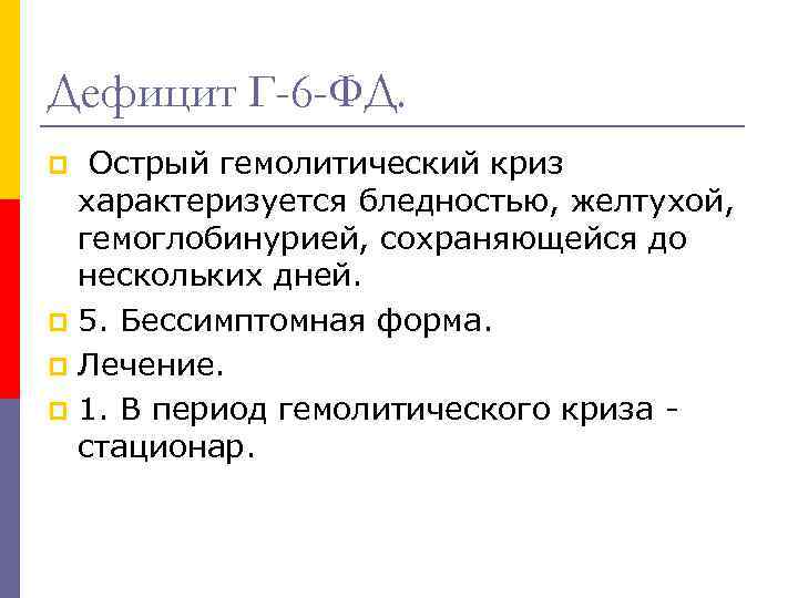 Дефицит Г-6 -ФД. Острый гемолитический криз характеризуется бледностью, желтухой, гемоглобинурией, сохраняющейся до нескольких дней.