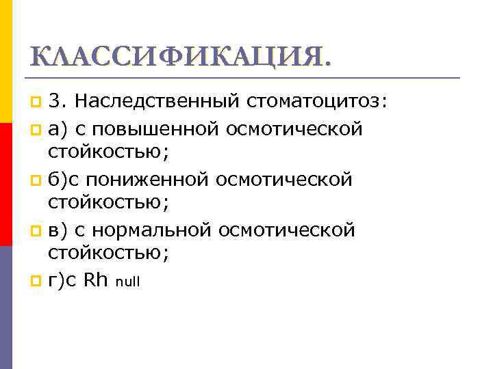 КЛАССИФИКАЦИЯ. 3. Наследственный стоматоцитоз: p а) с повышенной осмотической стойкостью; p б)с пониженной осмотической