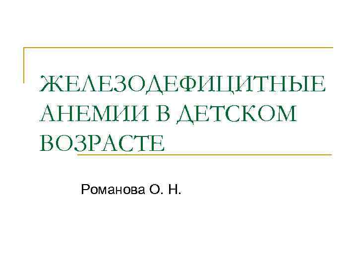 ЖЕЛЕЗОДЕФИЦИТНЫЕ АНЕМИИ В ДЕТСКОМ ВОЗРАСТЕ Романова О. Н. 
