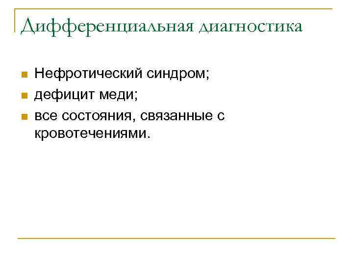 Дифференциальная диагностика n n n Нефротический синдром; дефицит меди; все состояния, связанные с кровотечениями.