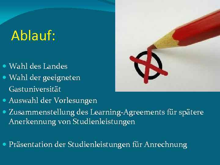 Ablauf: Wahl des Landes Wahl der geeigneten Gastuniversität Auswahl der Vorlesungen Zusammenstellung des Learning-Agreements