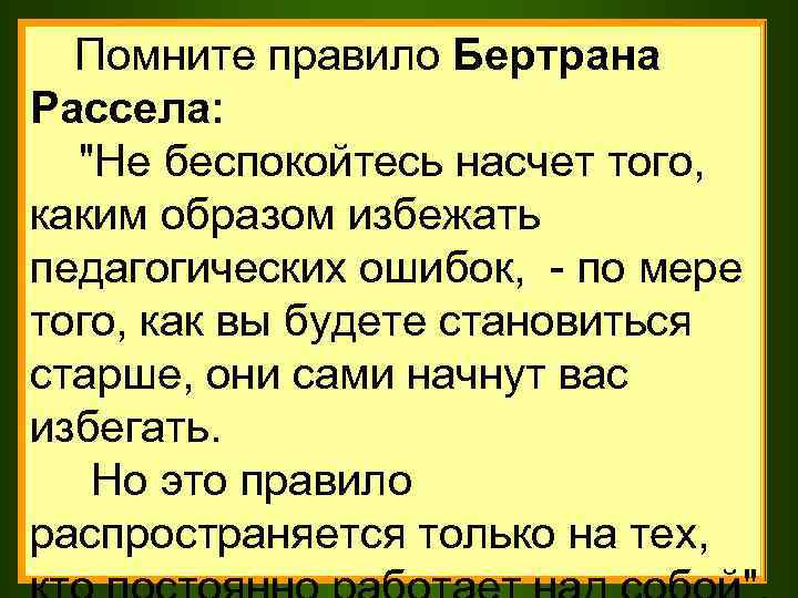 Помните правило Бертрана Рассела: "Не беспокойтесь насчет того, каким образом избежать педагогических ошибок, -
