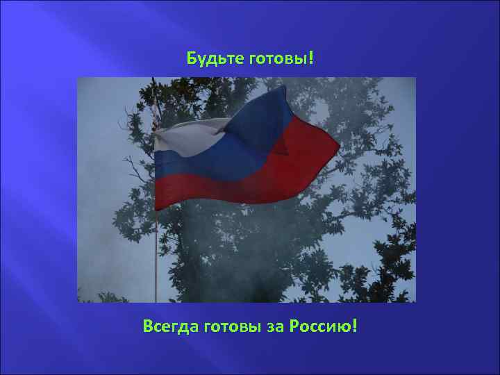 . Будьте готовы! Всегда готовы за Россию! 