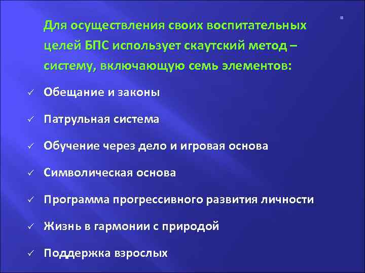 Для осуществления своих воспитательных целей БПС использует скаутский метод – систему, включающую семь элементов: