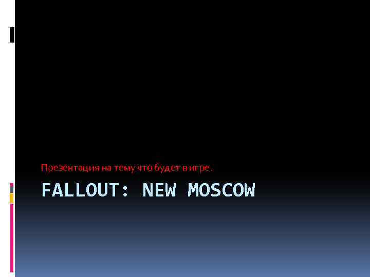 Презентация на тему что будет в игре. FALLOUT: NEW MOSCOW 