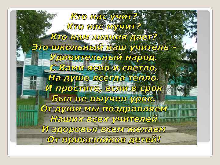 Кто нас учит? Кто нас мучит? Кто нам знания дает? Это школьный наш учитель