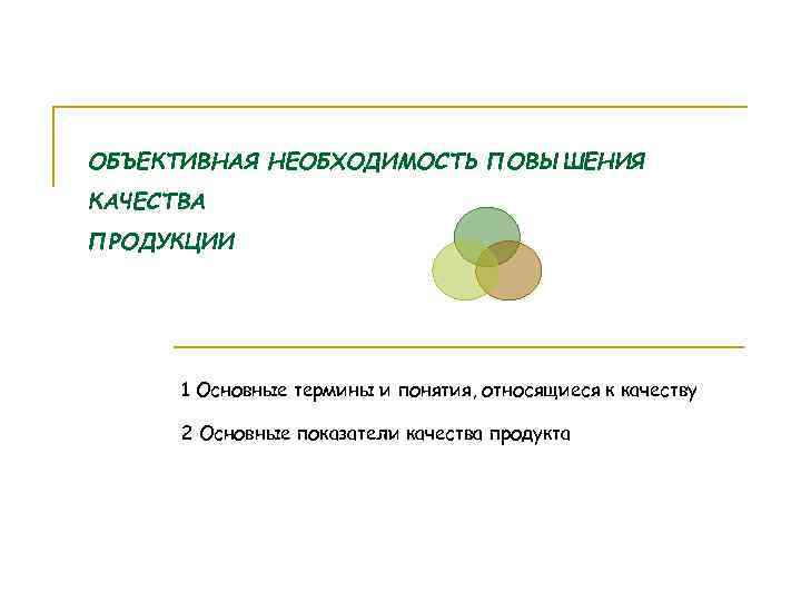 ОБЪЕКТИВНАЯ НЕОБХОДИМОСТЬ ПОВЫШЕНИЯ КАЧЕСТВА ПРОДУКЦИИ 1 Основные термины и понятия, относящиеся к качеству 2