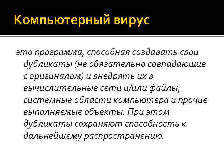 Компьютерный вирус это программа, способная создавать свои дубликаты (не обязательно совпадающие с оригиналом) и