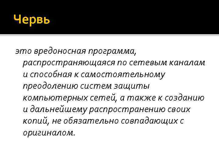 Червь это вредоносная программа, распространяющаяся по сетевым каналам и способная к самостоятельному преодолению систем