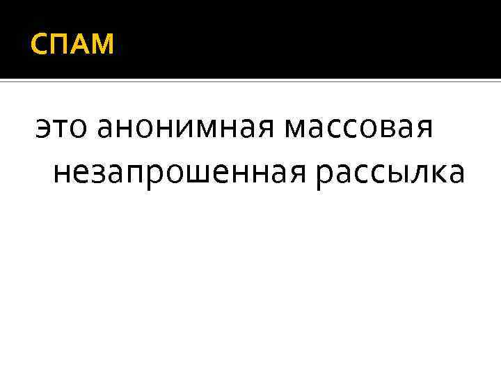 СПАМ это анонимная массовая незапрошенная рассылка 