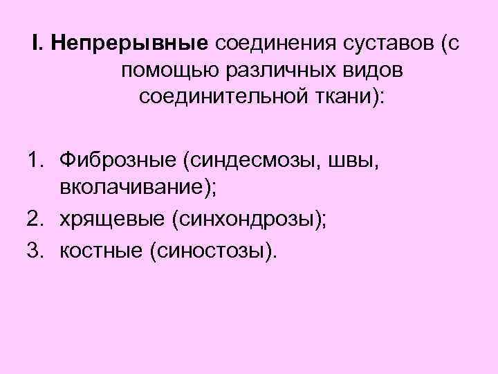 I. Непрерывные соединения суставов (с помощью различных видов соединительной ткани): 1. Фиброзные (синдесмозы, швы,