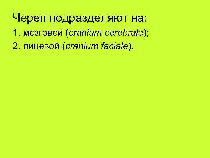 Череп подразделяют на: 1. мозговой (cranium cerebrale); 2. лицевой (cranium faciale). 